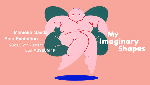 アーティスト・前田豆コ 個展「My Imaginary Shapes」を2023年3月2日(木)よりルーフミュージアム1Fにて開催